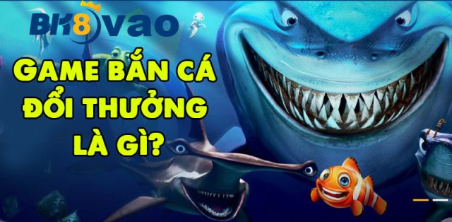 Game bắn cá đổi thưởng là gì?