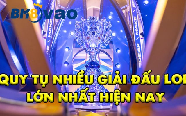Quy tụ nhiều giải đấu LOL lớn nhất hiện nay